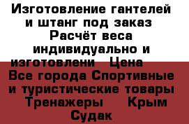 Изготовление гантелей и штанг под заказ. Расчёт веса индивидуально и изготовлени › Цена ­ 1 - Все города Спортивные и туристические товары » Тренажеры   . Крым,Судак